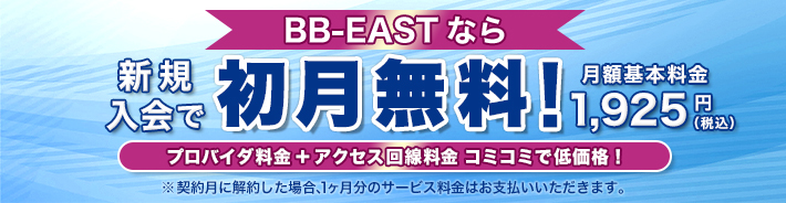 BB-EASTなら新規入会で初月無料！　月額基本料金1,925円（税込）、プロバイダ料金＋アクセス回線料金 コミコミで低価格！　※契約月に解約した場合、1ヶ月のサービス料金はお支払いいただきます。